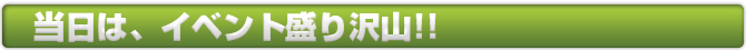 当日はイベント盛りだくさん