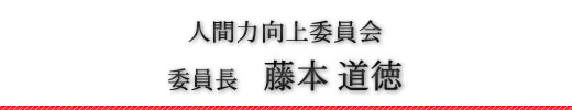 人間力向上委員会　委員長　藤本道徳